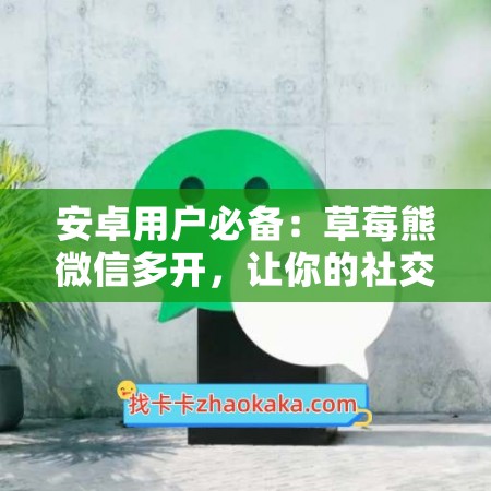 安卓用户必备：草莓熊微信多开，让你的社交更高效