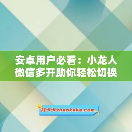 安卓用户必看：小龙人微信多开助你轻松切换账号