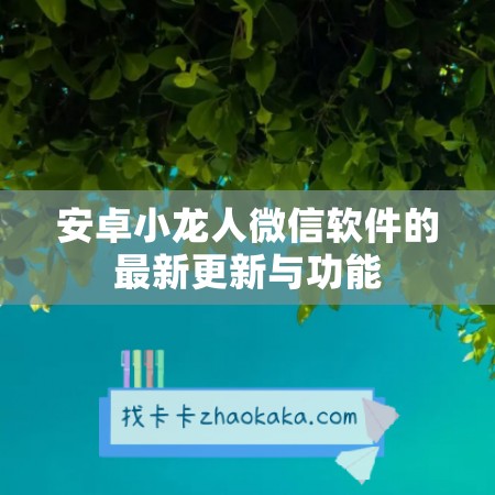 安卓小龙人微信软件的最新更新与功能