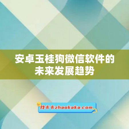 安卓玉桂狗微信软件的未来发展趋势