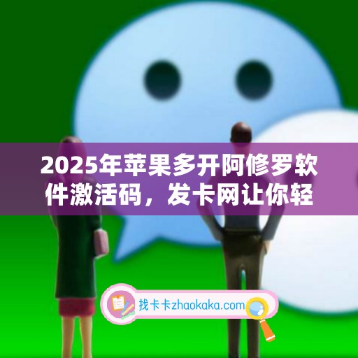 2025年苹果多开阿修罗软件激活码，发卡网让你轻松拥有正版授权！