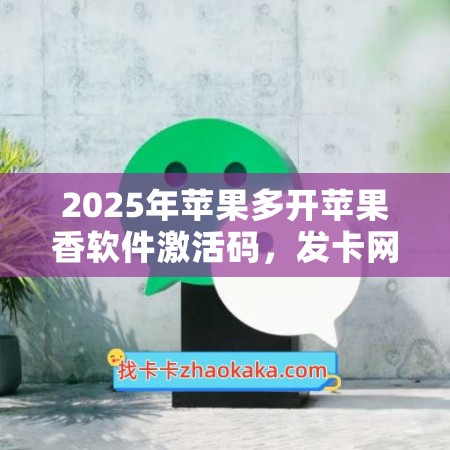 2025年苹果多开苹果香软件激活码，发卡网助你畅享高效生活！