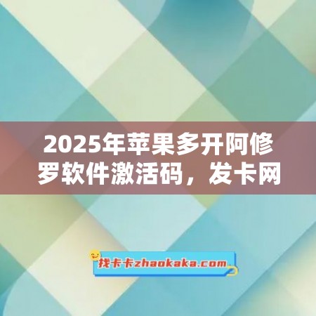 2025年苹果多开阿修罗软件激活码，发卡网让你畅享软件新功能！