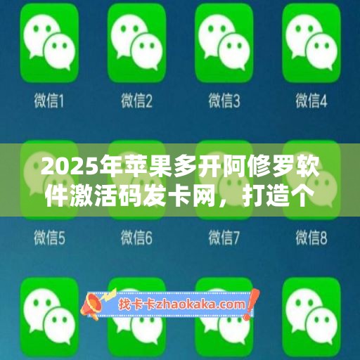 2025年苹果多开阿修罗软件激活码发卡网，打造个性化使用体验！