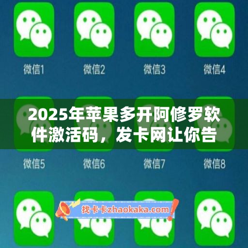 2025年苹果多开阿修罗软件激活码，发卡网让你告别软件烦恼！