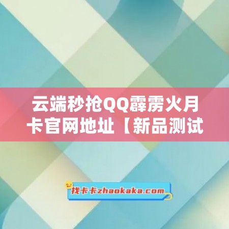 云端秒抢QQ霹雳火月卡官网地址【新品测试卡】