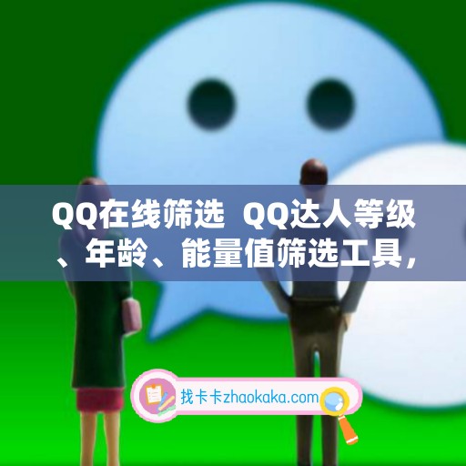 QQ在线筛选  QQ达人等级、年龄、能量值筛选工具，快速提升社交效率