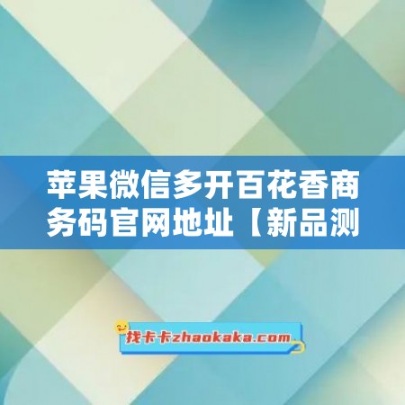 苹果微信多开百花香商务码官网地址【新品测试卡】