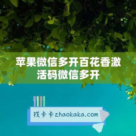 苹果微信多开百花香激活码微信多开