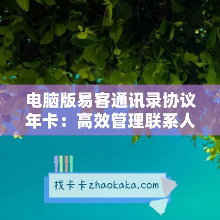 电脑版易客通讯录协议年卡：高效管理联系人，轻松沟通无阻