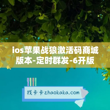 ios苹果战狼激活码商城版本-定时群发-6开版本