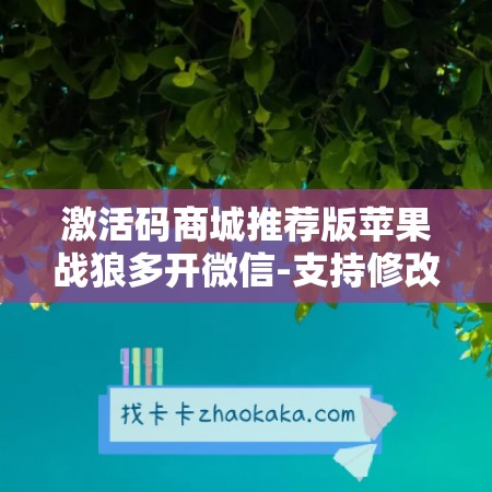激活码商城推荐版苹果战狼多开微信-支持修改文字修改内容