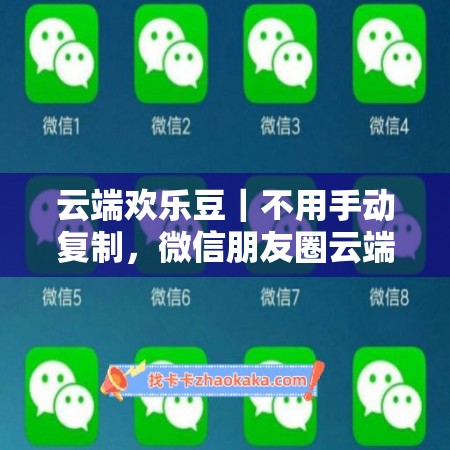 云端欢乐豆|不用手动复制,微信朋友圈云端一键跟随转发