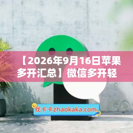 【2026年7月16日苹果多开汇总】微信多开轻享新品上市