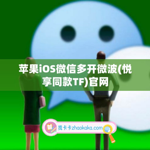 苹果iOS微信多开微波(悦享同款TF)官网