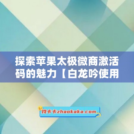 探索苹果太极微商激活码的魅力【白龙吟使用教程】