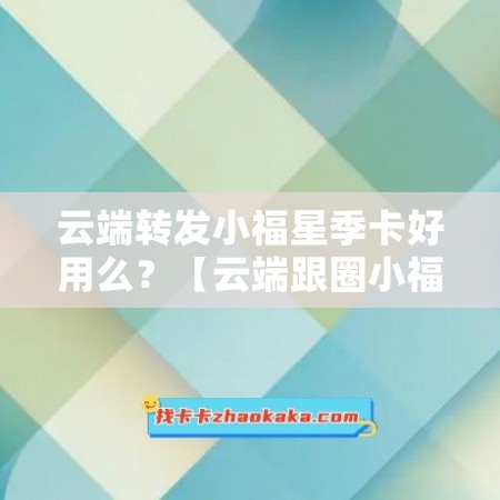 云端转发小福星季卡好用么？【云端跟圈小福星年卡激活码】