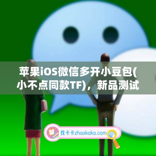 苹果iOS微信多开小豆包(小不点同款TF)，新品测试卡攻略