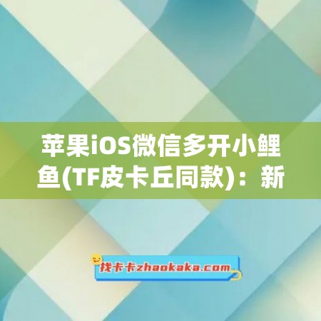 苹果iOS微信多开小鲤鱼(TF皮卡丘同款)：新品测试卡攻略