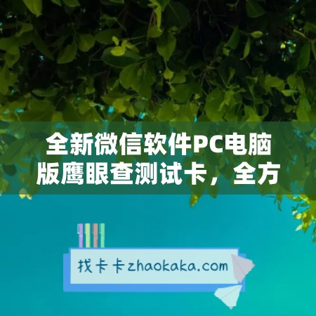 全新微信软件PC电脑版鹰眼查测试卡，全方位提升工作效率！