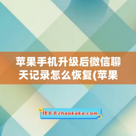 苹果手机升级后微信聊天记录怎么恢复(苹果手机升级后微信无法打开)