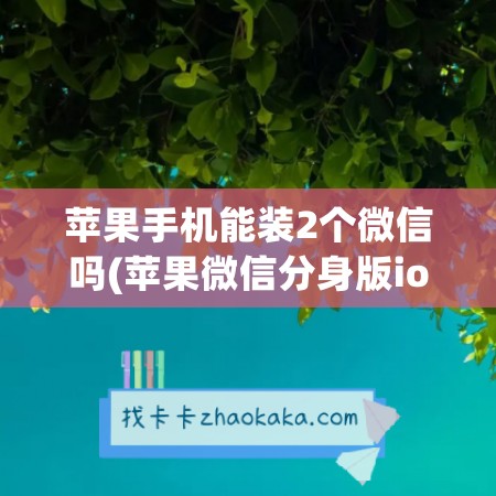 苹果手机能装2个微信吗(苹果<a href=