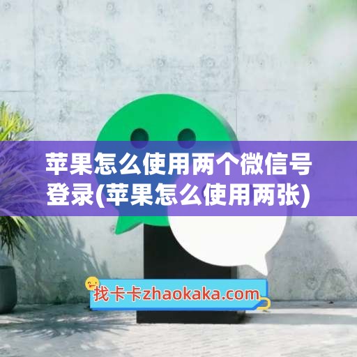 苹果怎么使用两个微信号登录(苹果怎么使用两张)