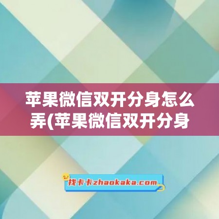 苹果微信双开分身怎么弄(苹果微信双开分身免费版)