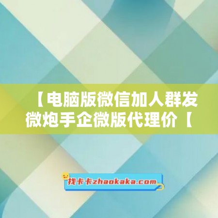 【电脑版微信加人群发微炮手企微版代理价【激活码怎么激活】