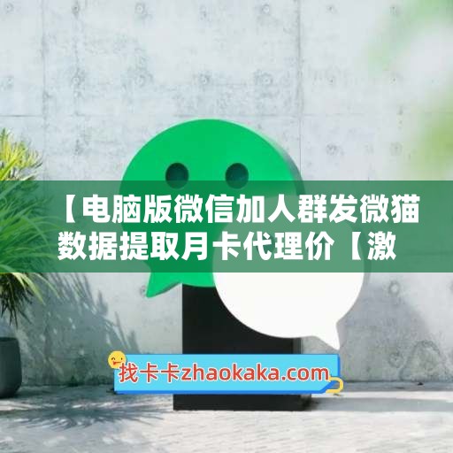 【电脑版微信加人群发微猫数据提取月卡代理价【激活码怎么激活】