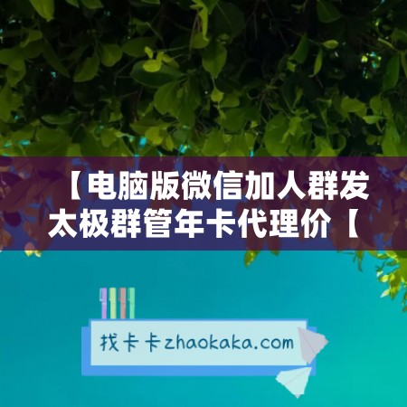 【电脑版微信加人群发太极群管年卡代理价【激活码怎么激活】