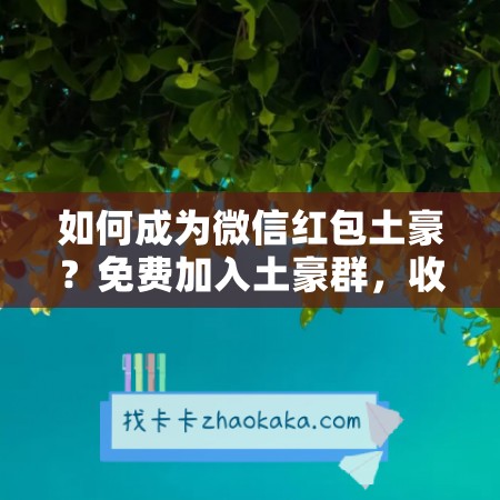 如何成为微信红包土豪？免费加入土豪群，收红包不再是梦想！