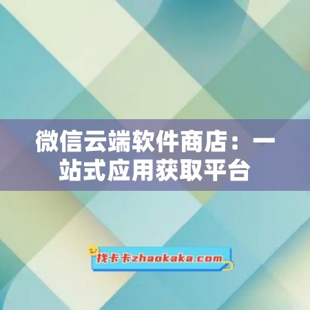 微信云端软件商店：一站式应用获取平台