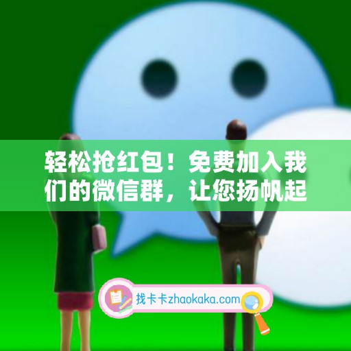 轻松抢红包！免费加入我们的微信群，让您扬帆起航