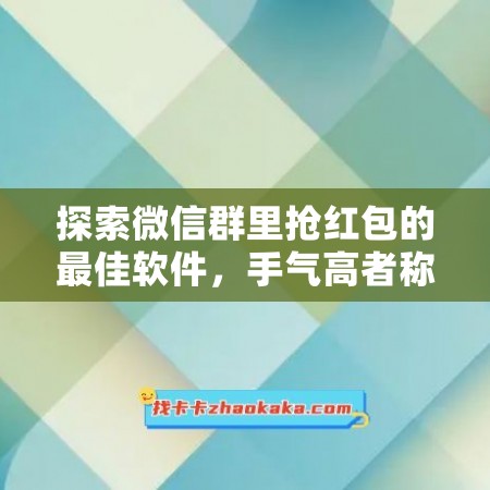 探索微信群里抢红包的最佳软件，手气高者称王！