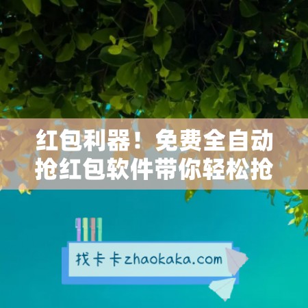 红包利器！免费全自动抢红包软件带你轻松抢到手软