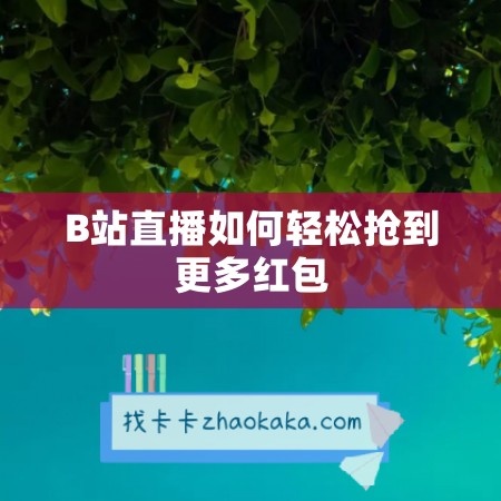 B站直播如何轻松抢到更多红包