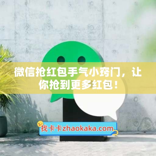 微信抢红包手气小窍门，让你抢到更多红包！