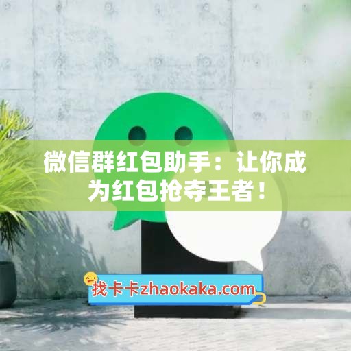 微信群红包助手：让你成为红包抢夺王者！