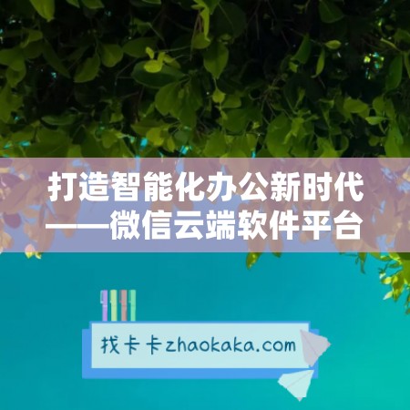 打造智能化办公新时代——微信云端软件平台