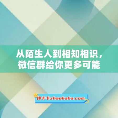 从陌生人到相知相识，微信群给你更多可能