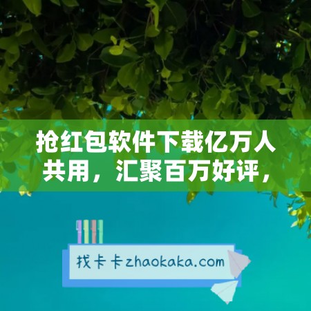 抢红包软件下载亿万人共用，汇聚百万好评，最佳免费苹果软件