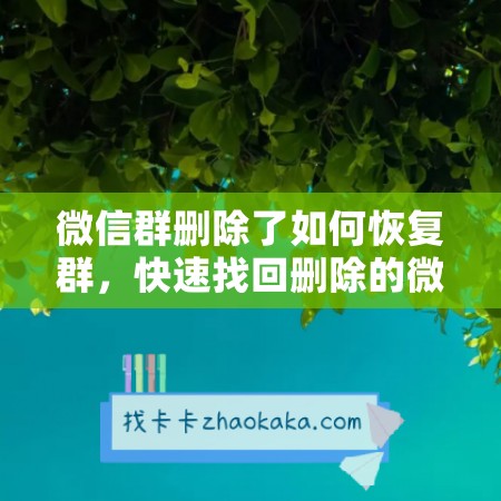 微信群删除了如何恢复群，快速找回删除的微信群