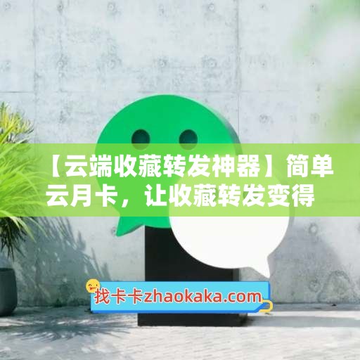 【云端收藏转发神器】简单云月卡，让收藏转发变得如此简单