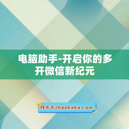 电脑助手-开启你的多开微信新纪元