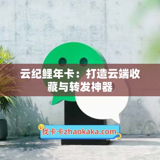 云纪鲤年卡：打造云端收藏与转发神器