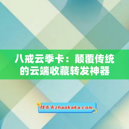 八戒云季卡：颠覆传统的云端收藏转发神器