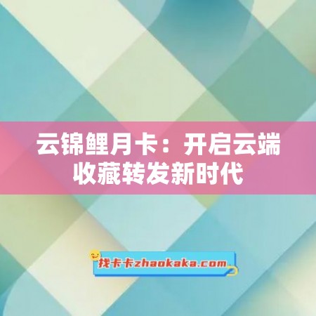 云锦鲤月卡：开启云端收藏转发新时代