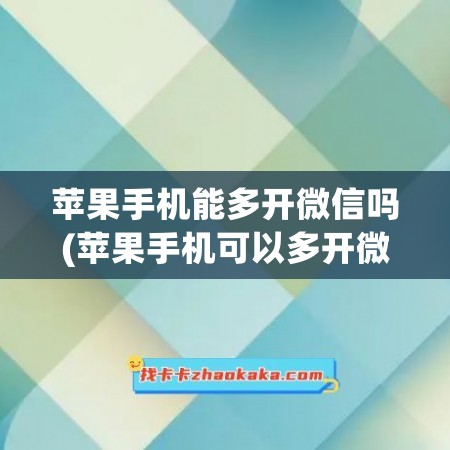 苹果手机能多开微信吗(苹果手机可以多开微信吗)