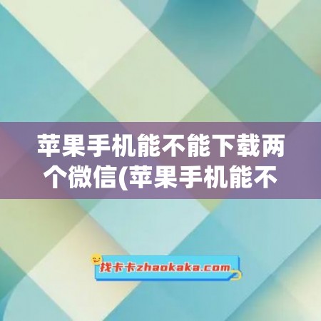 苹果手机能不能下载两个微信(苹果手机能不能下载两个微信号呢)